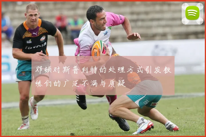 邓顿对斯普利特的处理方式引发教练们的广泛不满与质疑