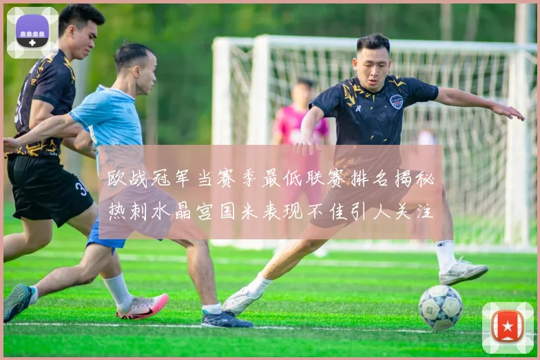 欧战冠军当赛季最低联赛排名揭秘热刺水晶宫国米表现不佳引人关注