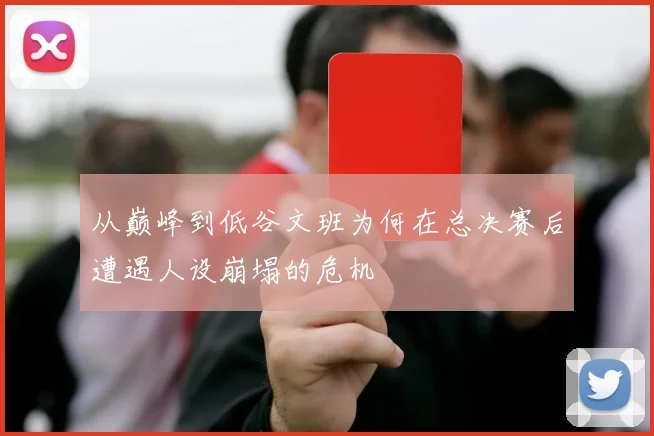 从巅峰到低谷文班为何在总决赛后遭遇人设崩塌的危机